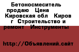  Бетоносмеситель   продаю › Цена ­ 9 500 - Кировская обл., Киров г. Строительство и ремонт » Инструменты   
